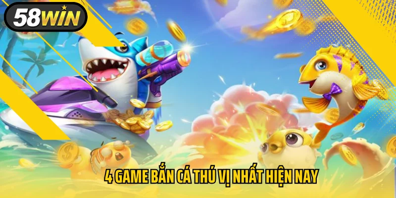 4 game bắn cá thú vị nhất hiện nay