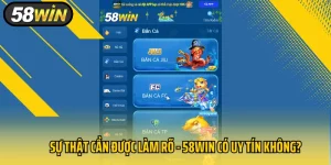 Sự Thật Cần Được Làm Rõ - 58Win Có Uy Tín Không? 