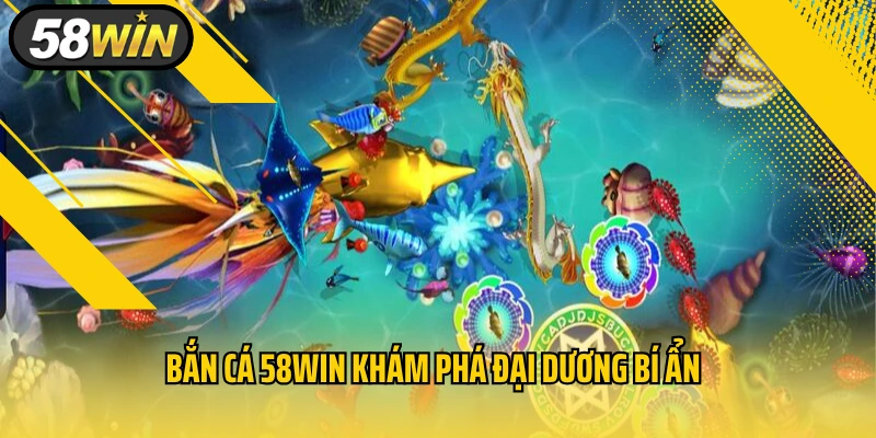 Bắn cá 58WIN khám phá đại dương bí ẩn