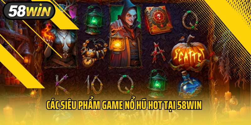 Các siêu phẩm game nổ hũ hot tại 58win