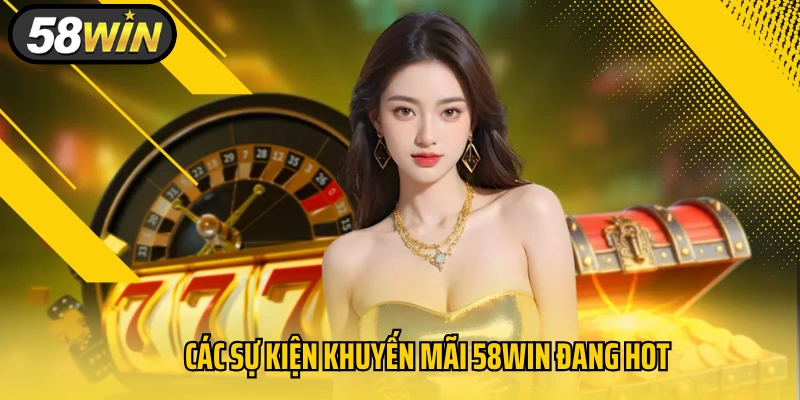 Các sự kiện khuyến mãi 58Win đang hot