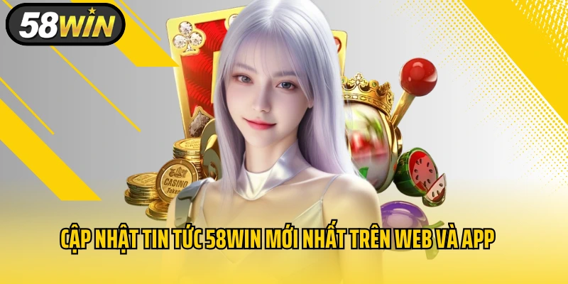 Cập nhật tin tức 58WIN mới nhất trên web và app chính thức