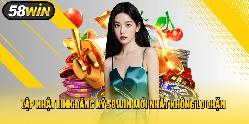 Cập nhật link đăng ký 58WIN mới nhất không lo chặn