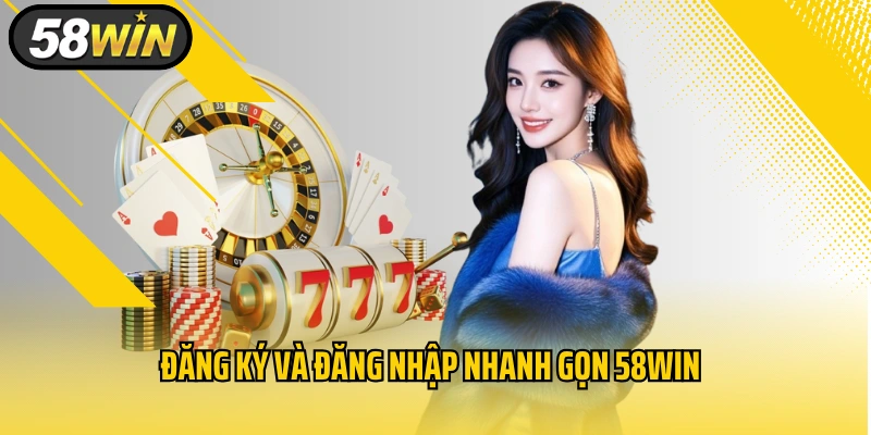 Đăng ký và đăng nhập nhanh gọn 58WIN