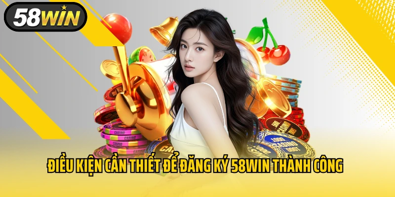 Điều kiện cần thiết để đăng ký 58WIN thành công
