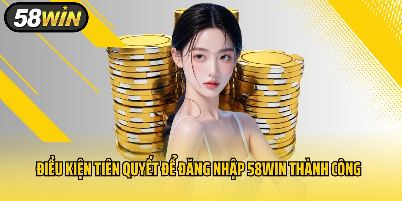 Điều kiện tiên quyết để đăng nhập 58WIN thành công