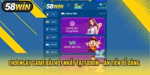 Chơi Ngay Game Bài Hot Nhất Tại 58Win – Ăn Tiền Dễ Dàng