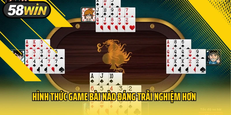 Hình thức game bài nào đáng trải nghiệm hơn