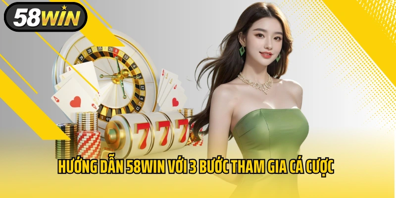 Hướng dẫn 58WIN với 3 bước tham gia cá cược