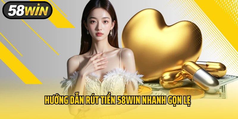 Hướng dẫn rút tiền 58WIN nhanh gọn lẹ