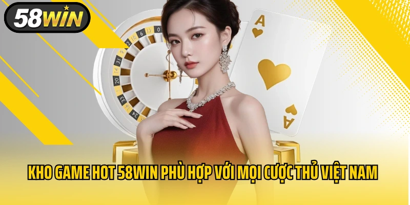 Kho game hot 58WIN phù hợp với mọi cược thủ Việt Nam