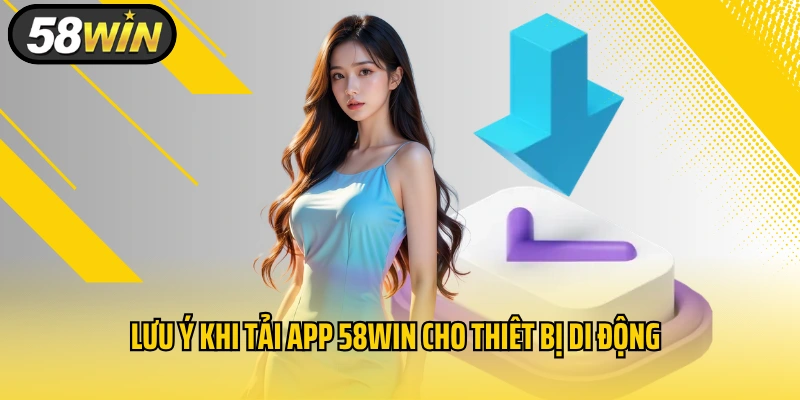 Lưu ý khi tải app 58WIN cho thiêt bị di động