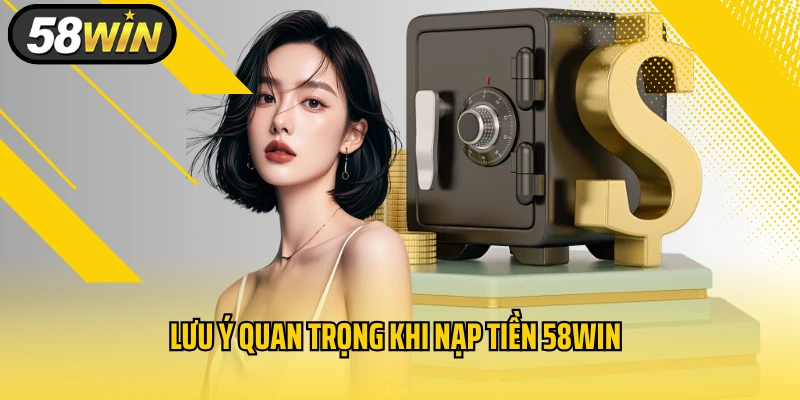 Lưu ý quan trọng khi nạp tiền 58WIN