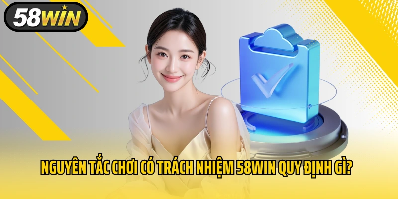 Nguyên tắc chơi có trách nhiệm 58WIN quy định gì?