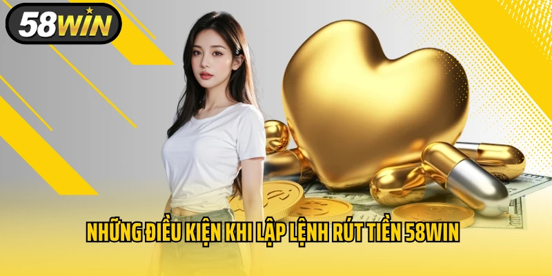 Những điều kiện khi lập lệnh rút tiền 58WIN
