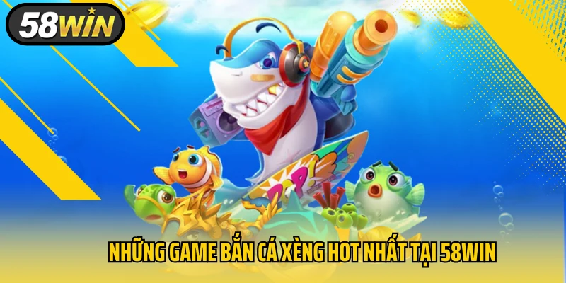 Những game bắn cá xèng hot nhất tại 58WIN