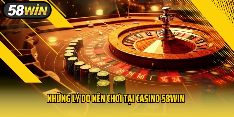 Những lý do nên chơi tại casino 58Win