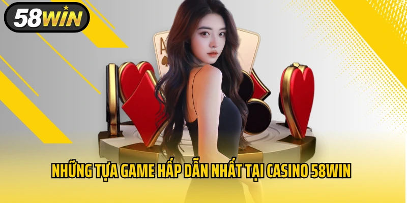 Những tựa game hấp dẫn nhất tại Casino 58WIN