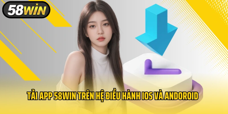 Tải app 58WIN trên hệ điều hành iOS và Andoroid