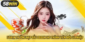 58Win Thưởng Nạp Đầu 8888k Cho Thành Viên Mới Gia Nhập 