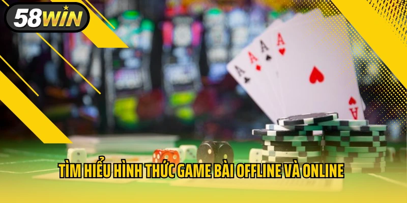 Tìm hiểu hình thức game bài offline và online
