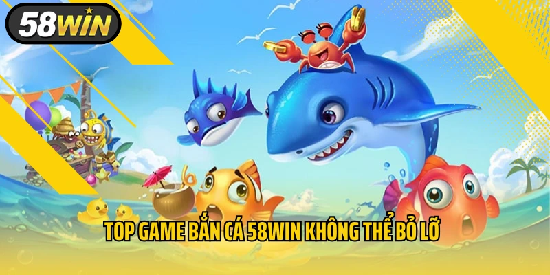 Top game bắn cá 58WIN không thể bỏ lỡ