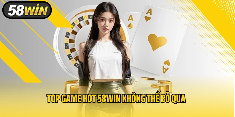 Top game hot 58WIN không thể bỏ qua