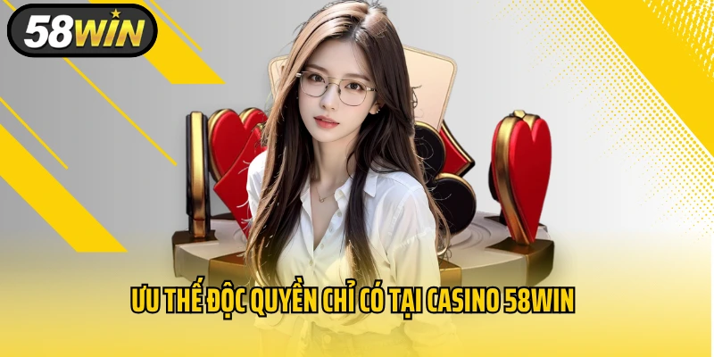 Ưu thế độc quyền chỉ có tại Casino 58WIN
