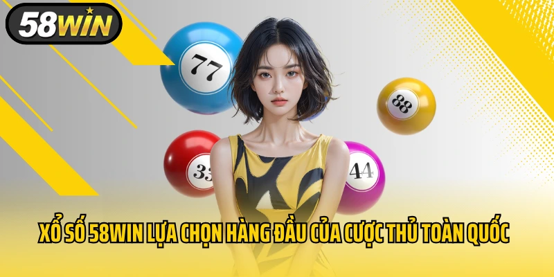 Xổ số 58WIN lựa chọn hàng đầu của cược thủ toàn quốc