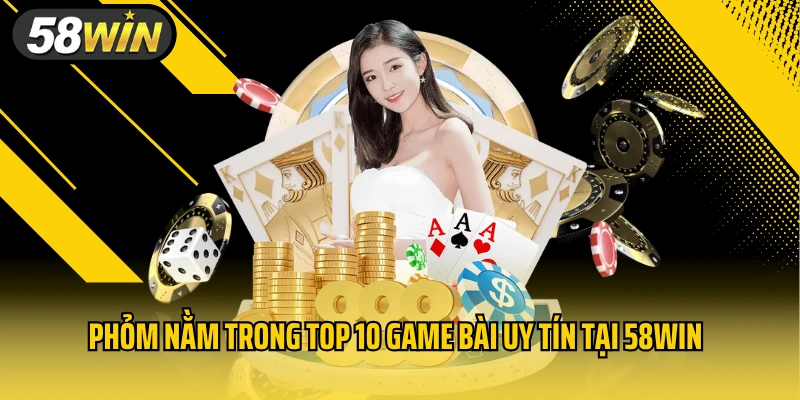 Phỏm nằm trong top 10 game bài uy tín tại 58WIN
